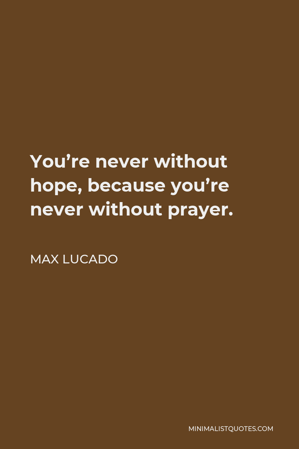 Max Lucado Quote - You’re never without hope, because you’re never without prayer.