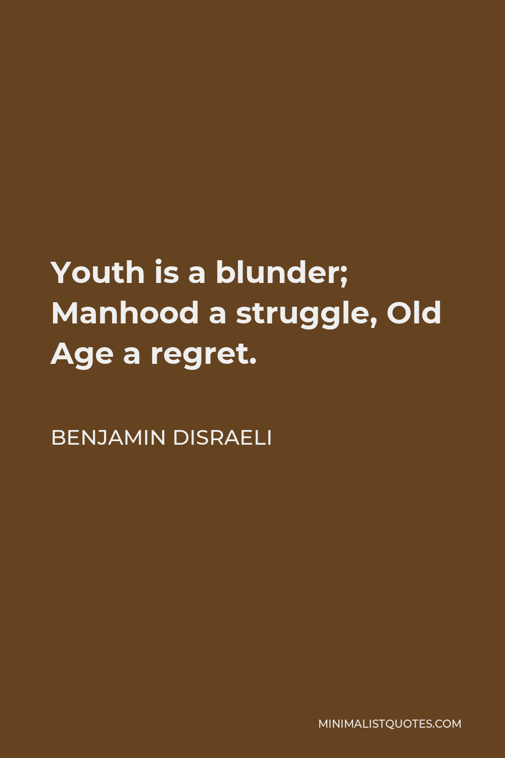 Youth is a blunder, manhood a struggle, and old age a regret.” Do