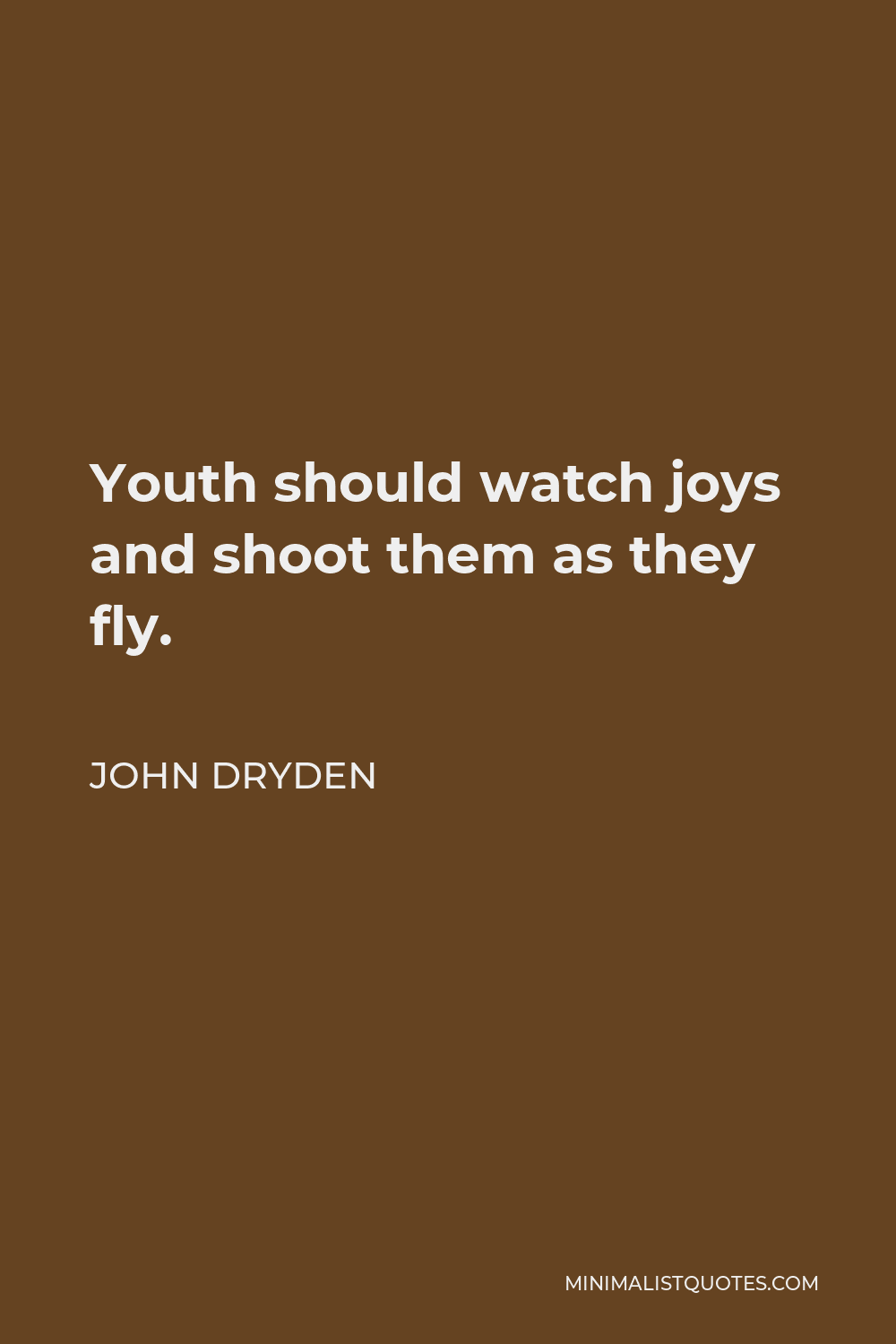 John Dryden Quote - Youth should watch joys and shoot them as they fly.
