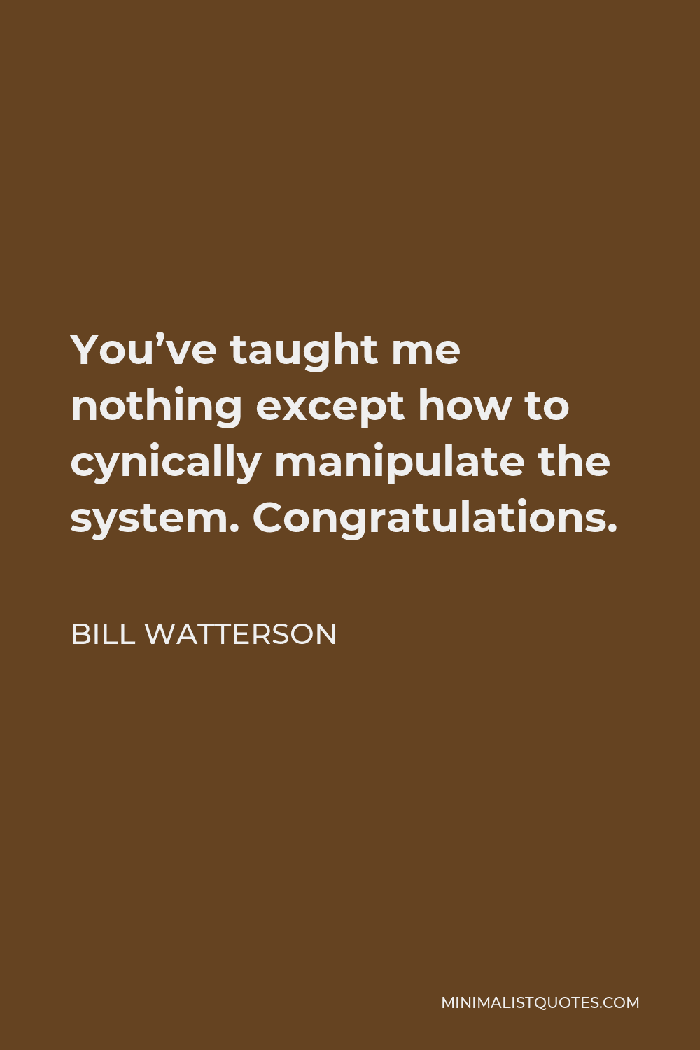 Bill Watterson Quote - You’ve taught me nothing except how to cynically manipulate the system. Congratulations.