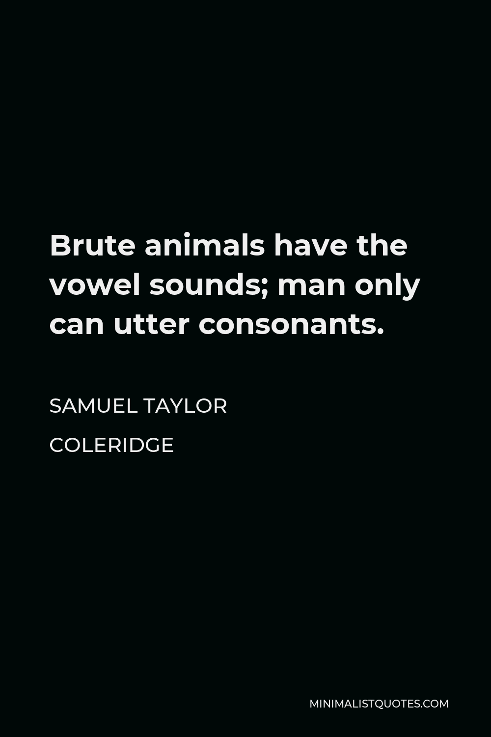 Samuel Taylor Coleridge Quote - Brute animals have the vowel sounds; man only can utter consonants.