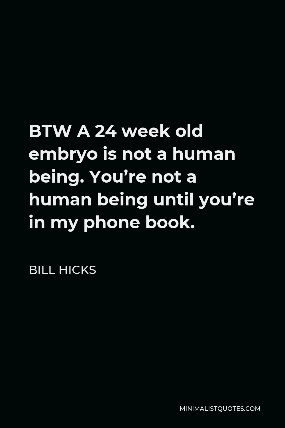 Bill Hicks Quote - BTW A 24 week old embryo is not a human being. You’re not a human being until you’re in my phone book.