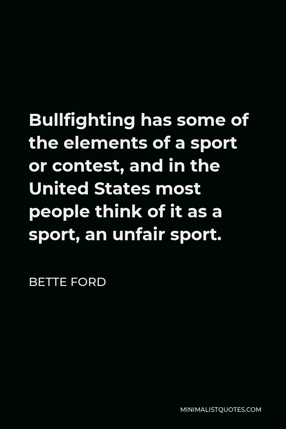 Bette Ford Quote - Bullfighting has some of the elements of a sport or contest, and in the United States most people think of it as a sport, an unfair sport.