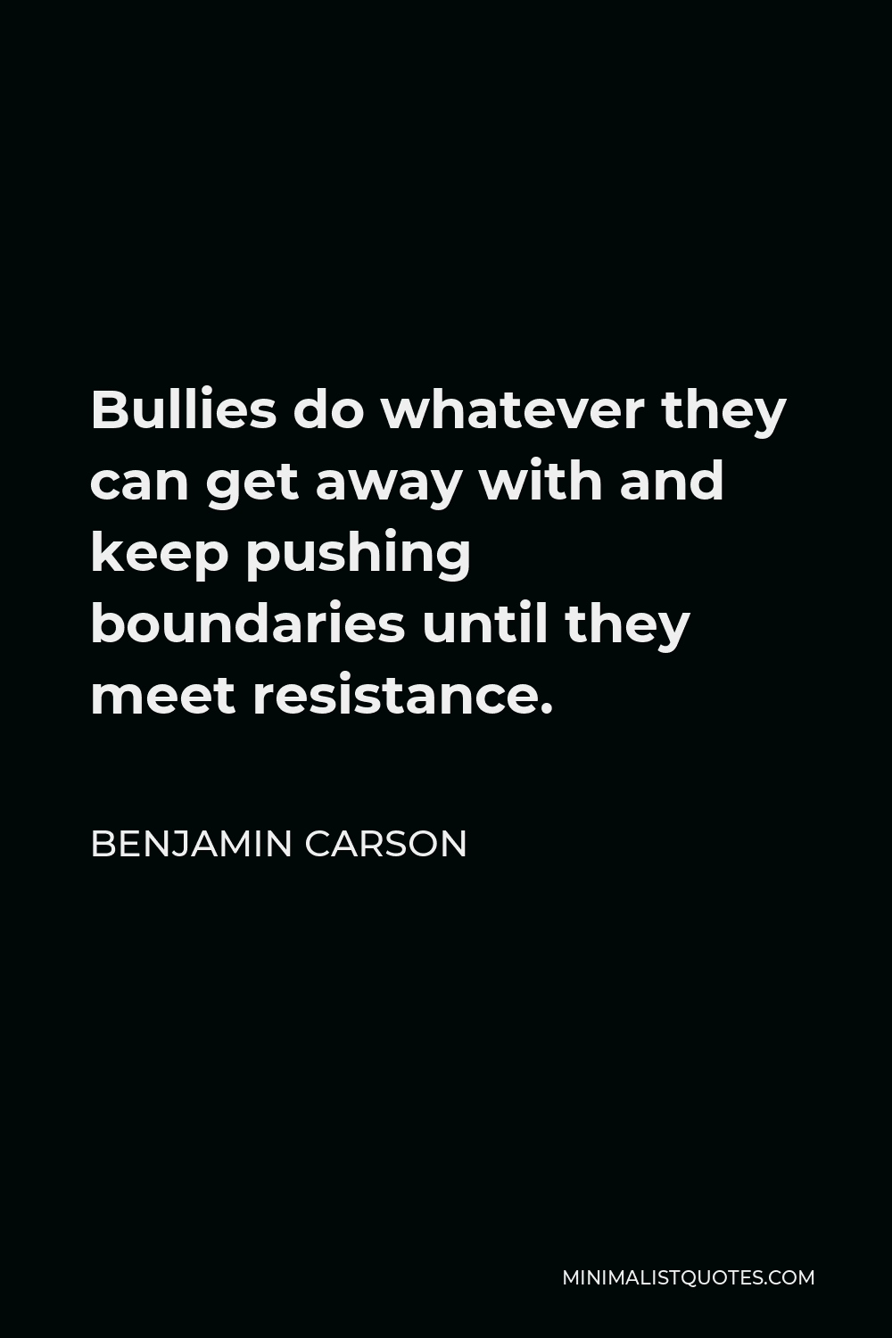 Benjamin Carson Quote - Bullies do whatever they can get away with and keep pushing boundaries until they meet resistance.