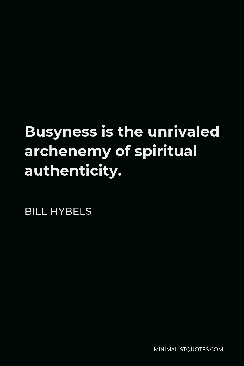 Bill Hybels Quote - Busyness is the unrivaled archenemy of spiritual authenticity.