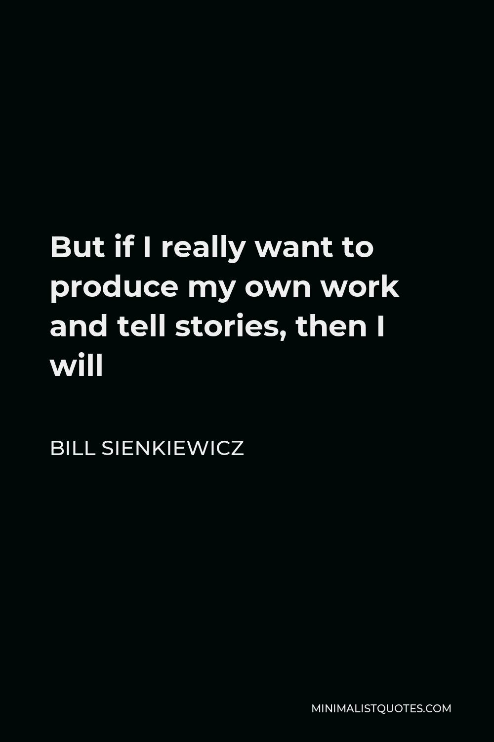 Bill Sienkiewicz Quote - But if I really want to produce my own work and tell stories, then I will