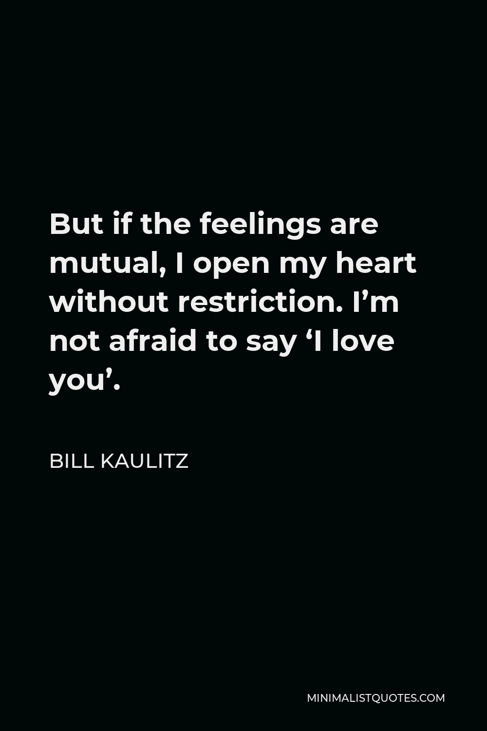 Bill Kaulitz Quote - But if the feelings are mutual, I open my heart without restriction. I’m not afraid to say ‘I love you’.