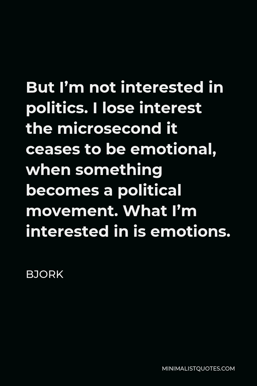 Bjork Quote - But I’m not interested in politics. I lose interest the microsecond it ceases to be emotional, when something becomes a political movement. What I’m interested in is emotions.