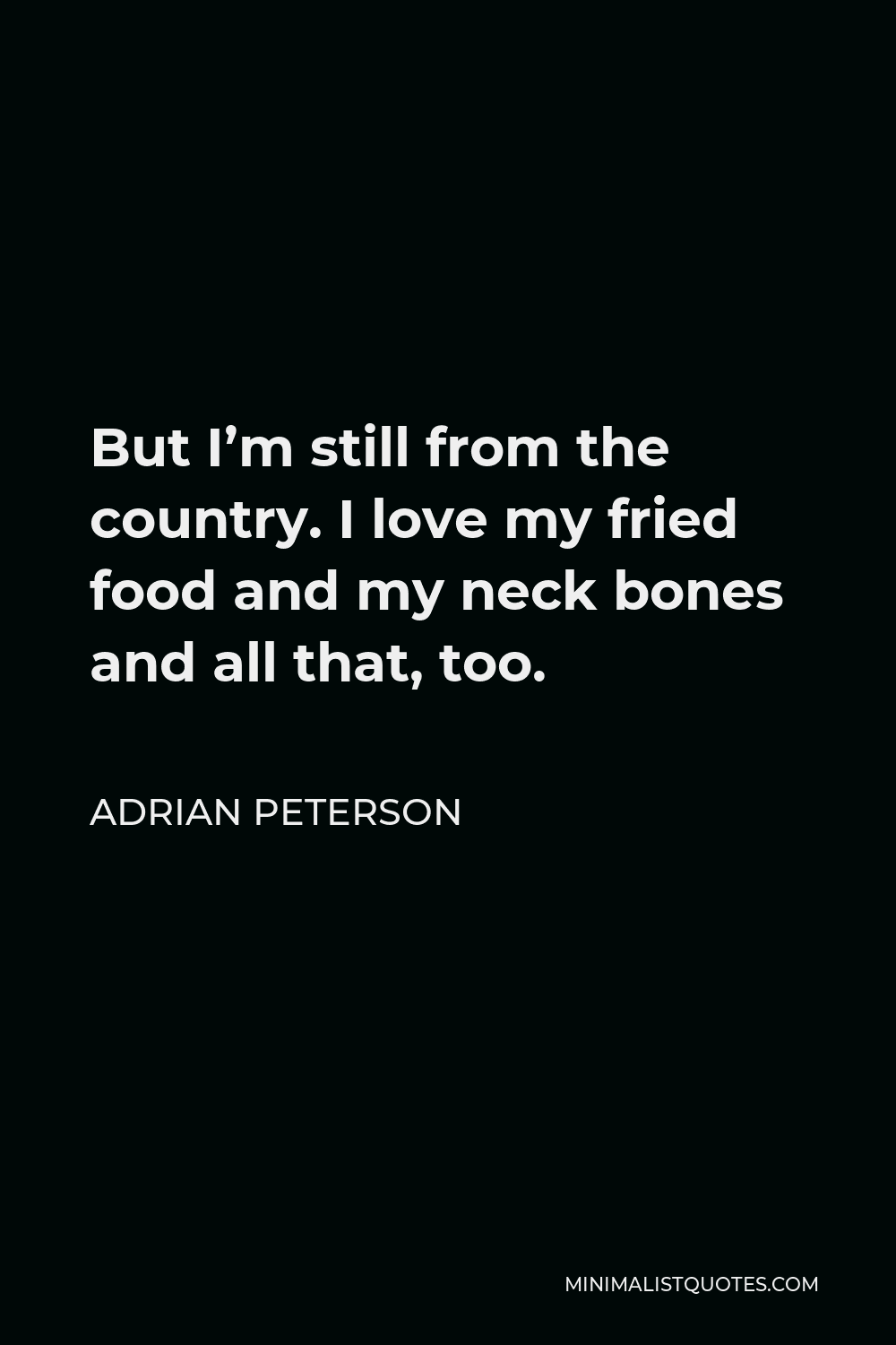 Adrian Peterson Quote - But I’m still from the country. I love my fried food and my neck bones and all that, too.
