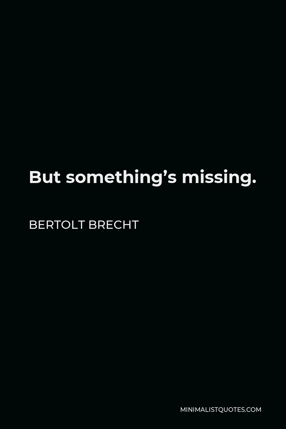 Bertolt Brecht Quote - But something’s missing.