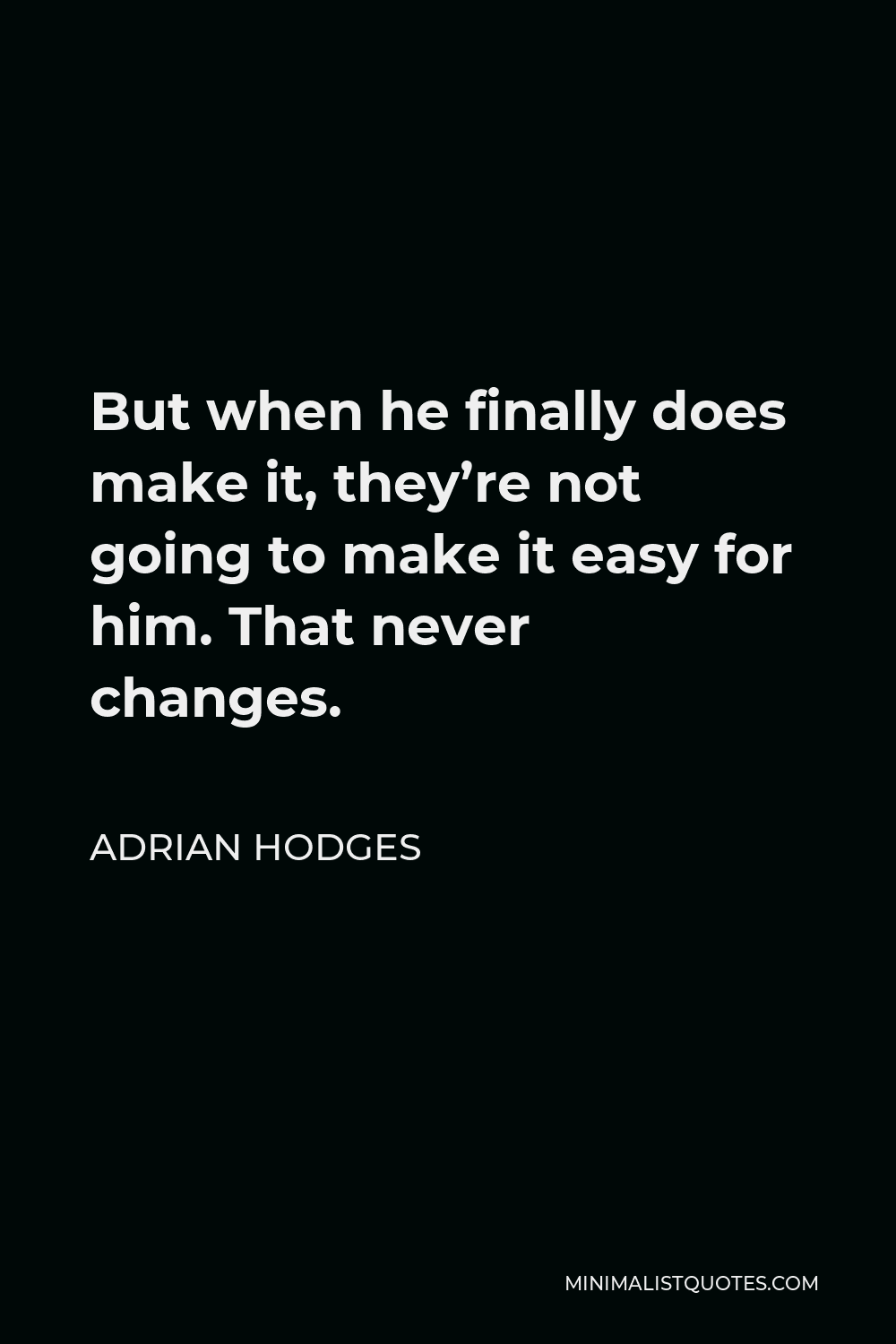 Adrian Hodges Quote - But when he finally does make it, they’re not going to make it easy for him. That never changes.