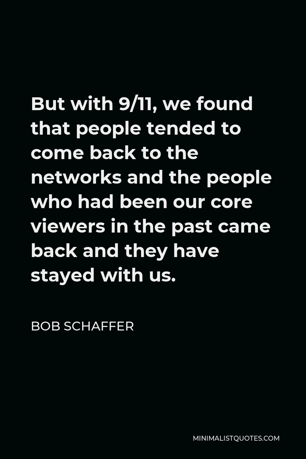 Bob Schaffer Quote - But with 9/11, we found that people tended to come back to the networks and the people who had been our core viewers in the past came back and they have stayed with us.