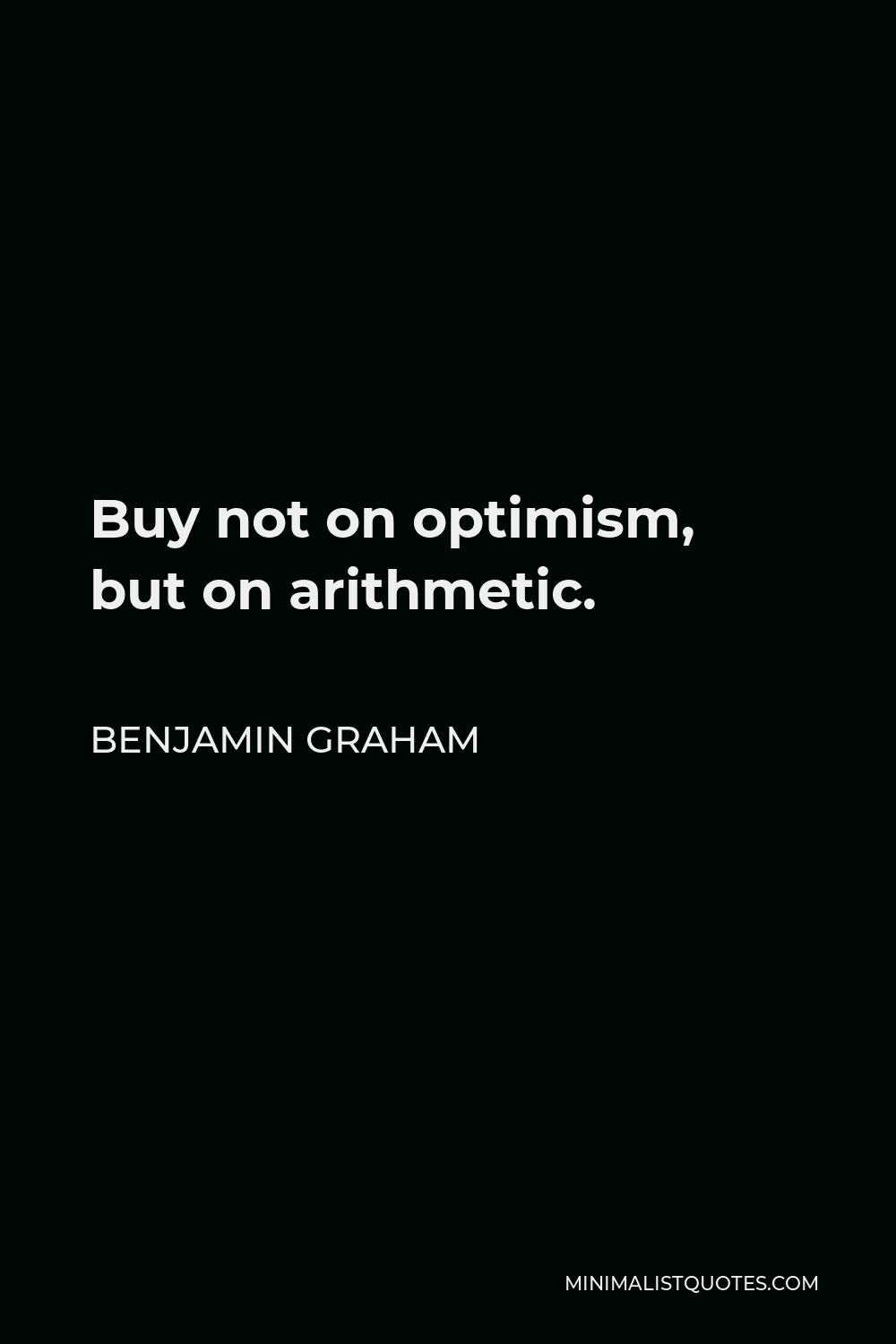 Benjamin Graham Quote - Buy not on optimism, but on arithmetic.