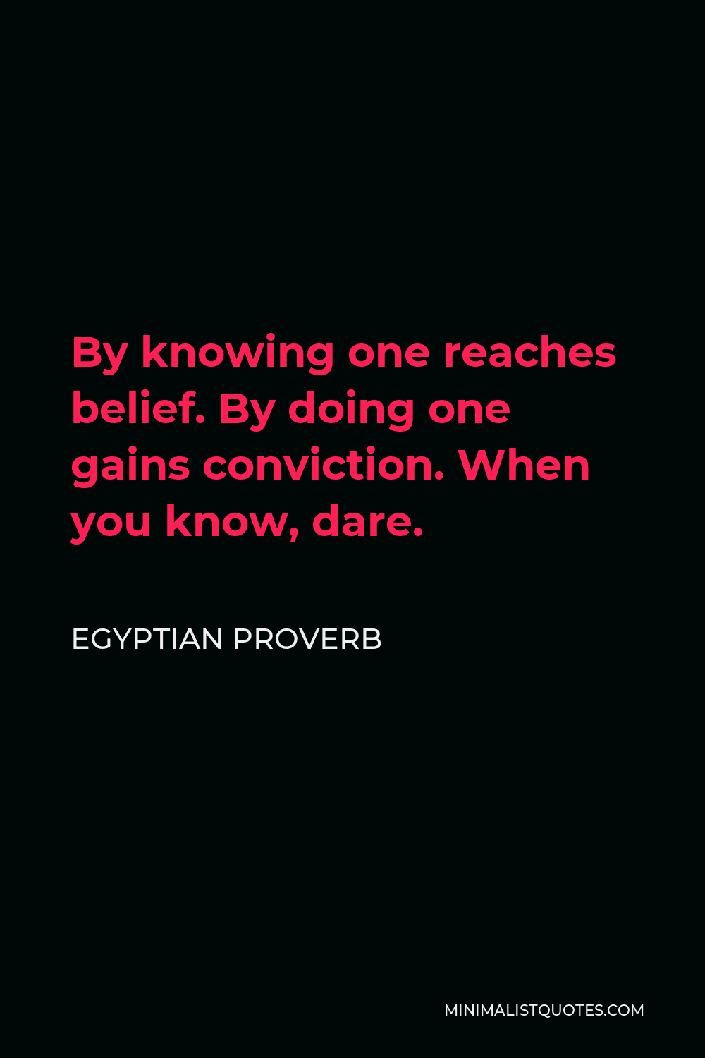 Egyptian Proverb Quote - By knowing one reaches belief. By doing one gains conviction. When you know, dare.