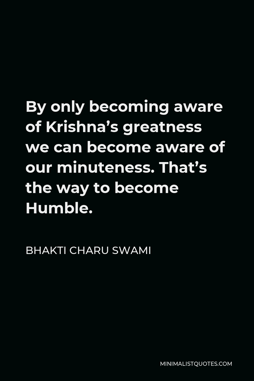 Bhakti Charu Swami Quote - By only becoming aware of Krishna’s greatness we can become aware of our minuteness. That’s the way to become Humble.
