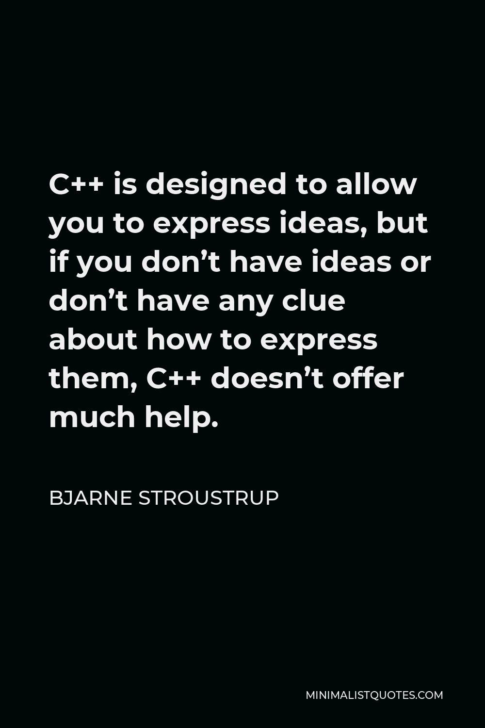 Bjarne Stroustrup Quote - C++ is designed to allow you to express ideas, but if you don’t have ideas or don’t have any clue about how to express them, C++ doesn’t offer much help.