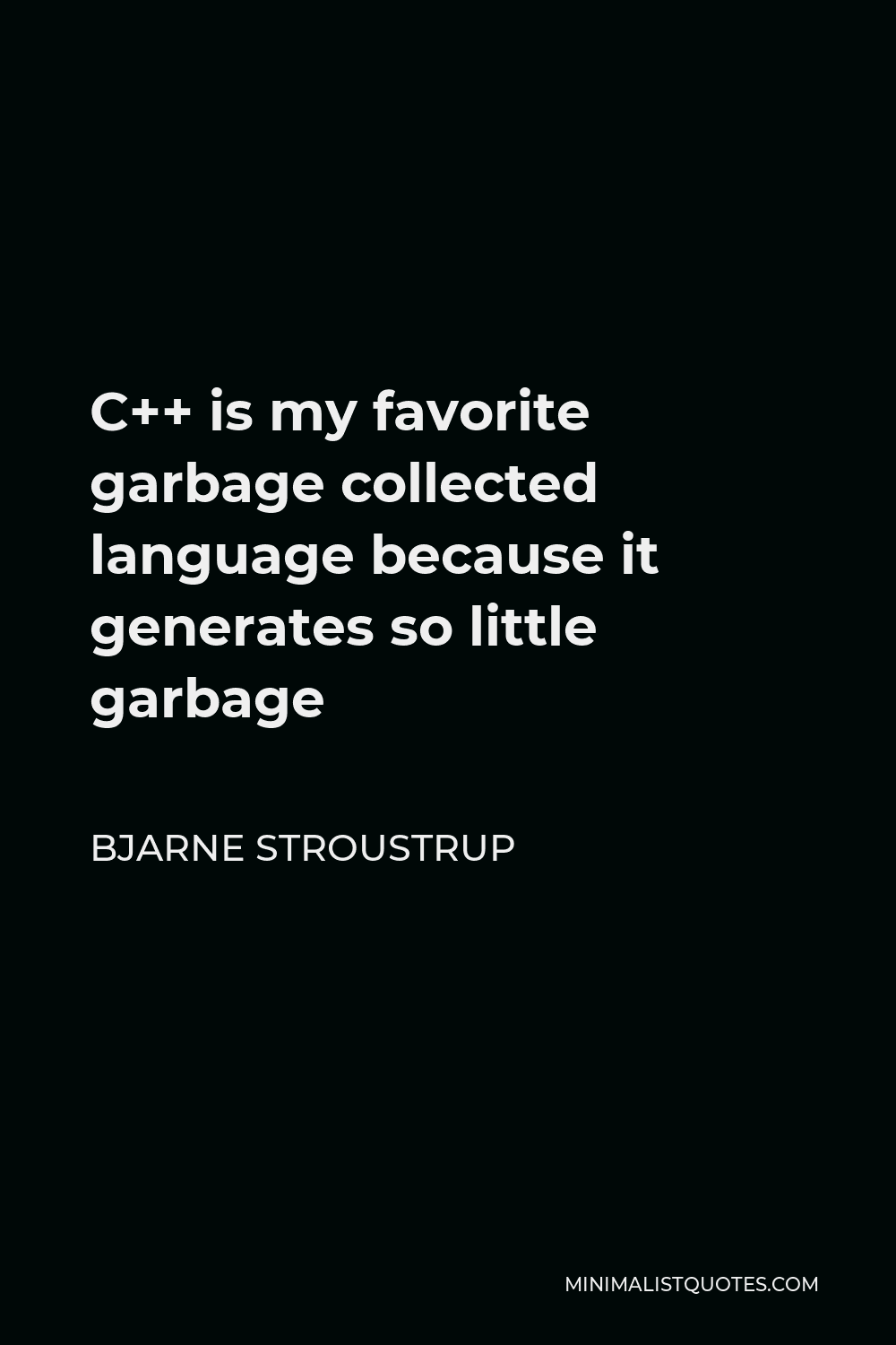 Bjarne Stroustrup Quote - C++ is my favorite garbage collected language because it generates so little garbage
