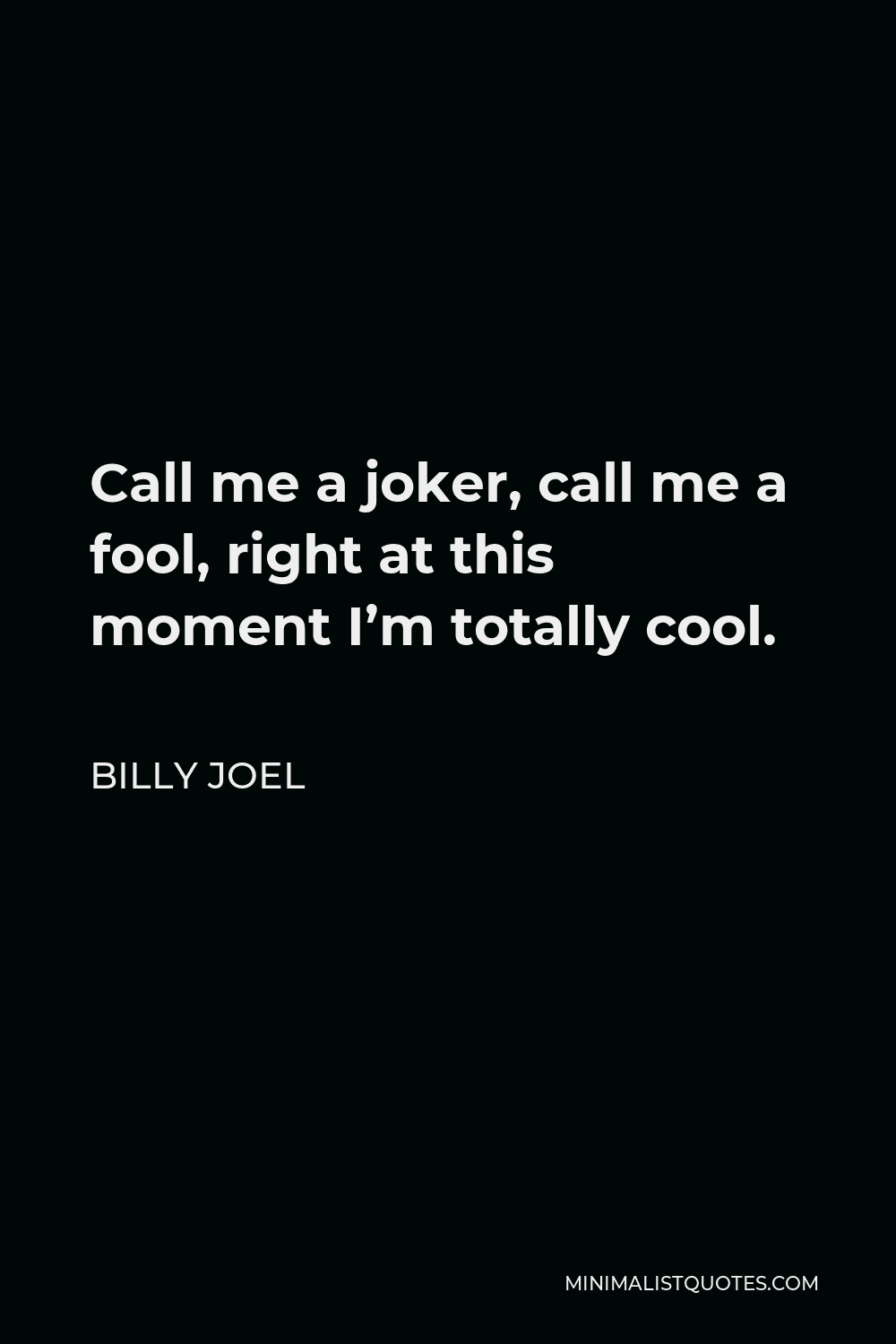 Billy Joel Quote - Call me a joker, call me a fool, right at this moment I’m totally cool.