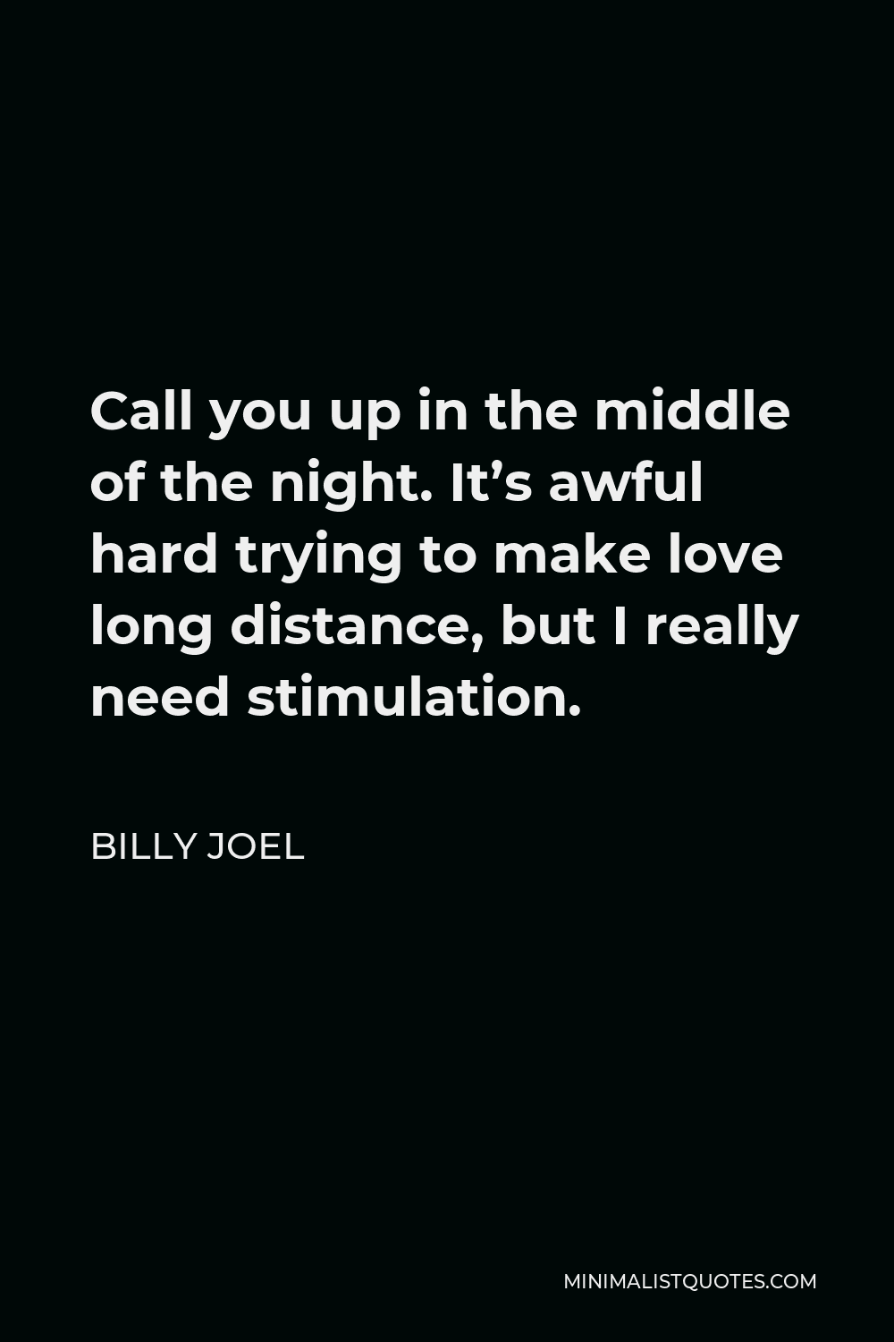 Billy Joel Quote - Call you up in the middle of the night. It’s awful hard trying to make love long distance, but I really need stimulation.