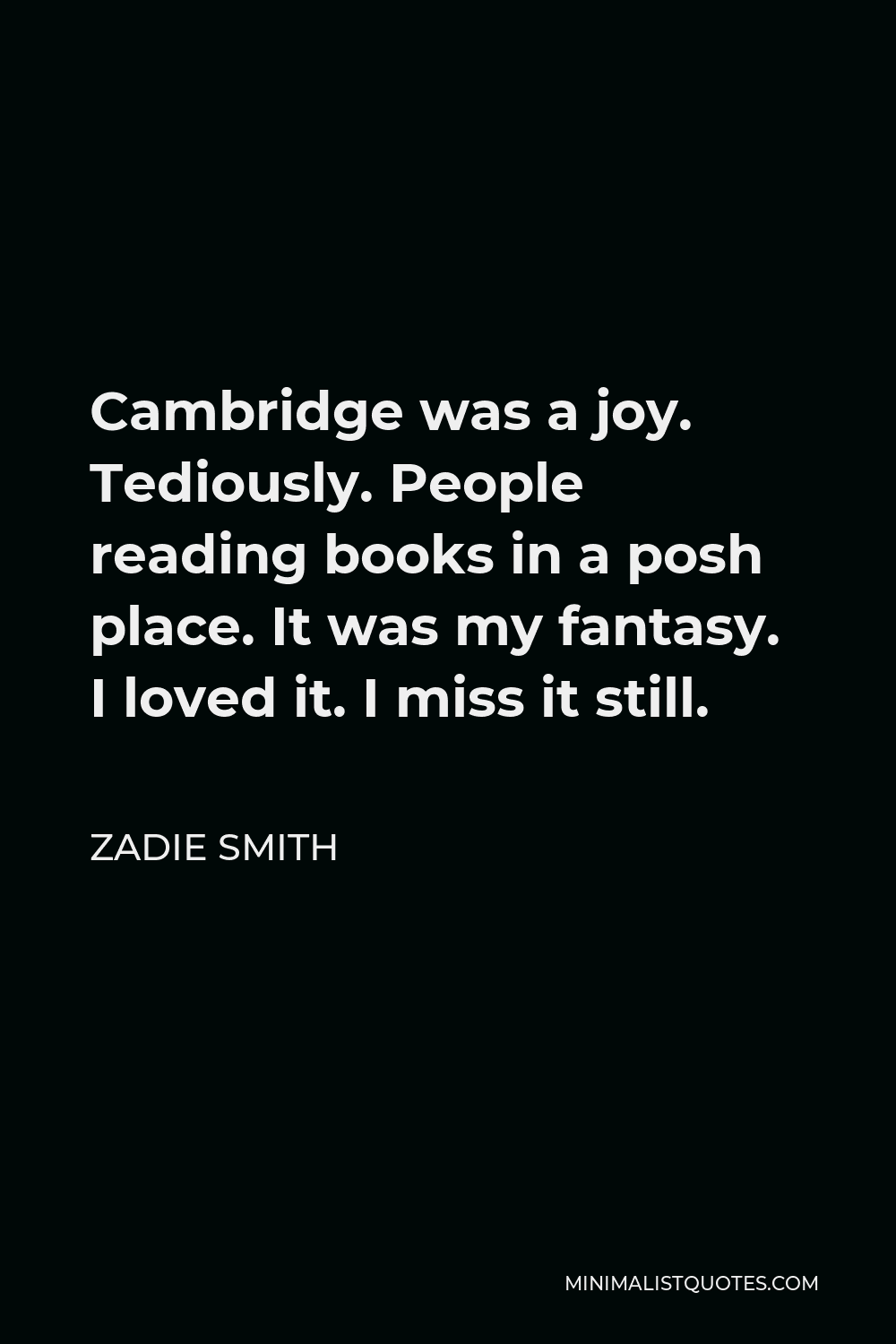 Zadie Smith Quote - Cambridge was a joy. Tediously. People reading books in a posh place. It was my fantasy. I loved it. I miss it still.