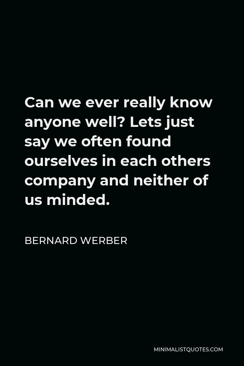 Bernard Werber Quote - Can we ever really know anyone well? Lets just say we often found ourselves in each others company and neither of us minded.