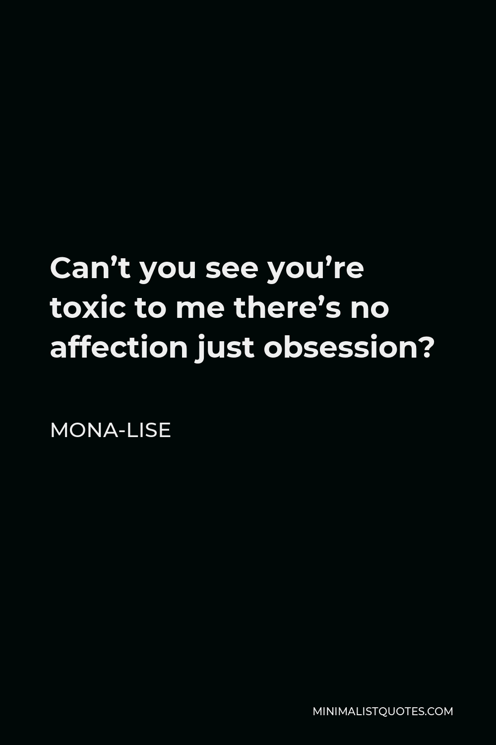 Mona-Lise Quote - Can’t you see you’re toxic to me there’s no affection just obsession?