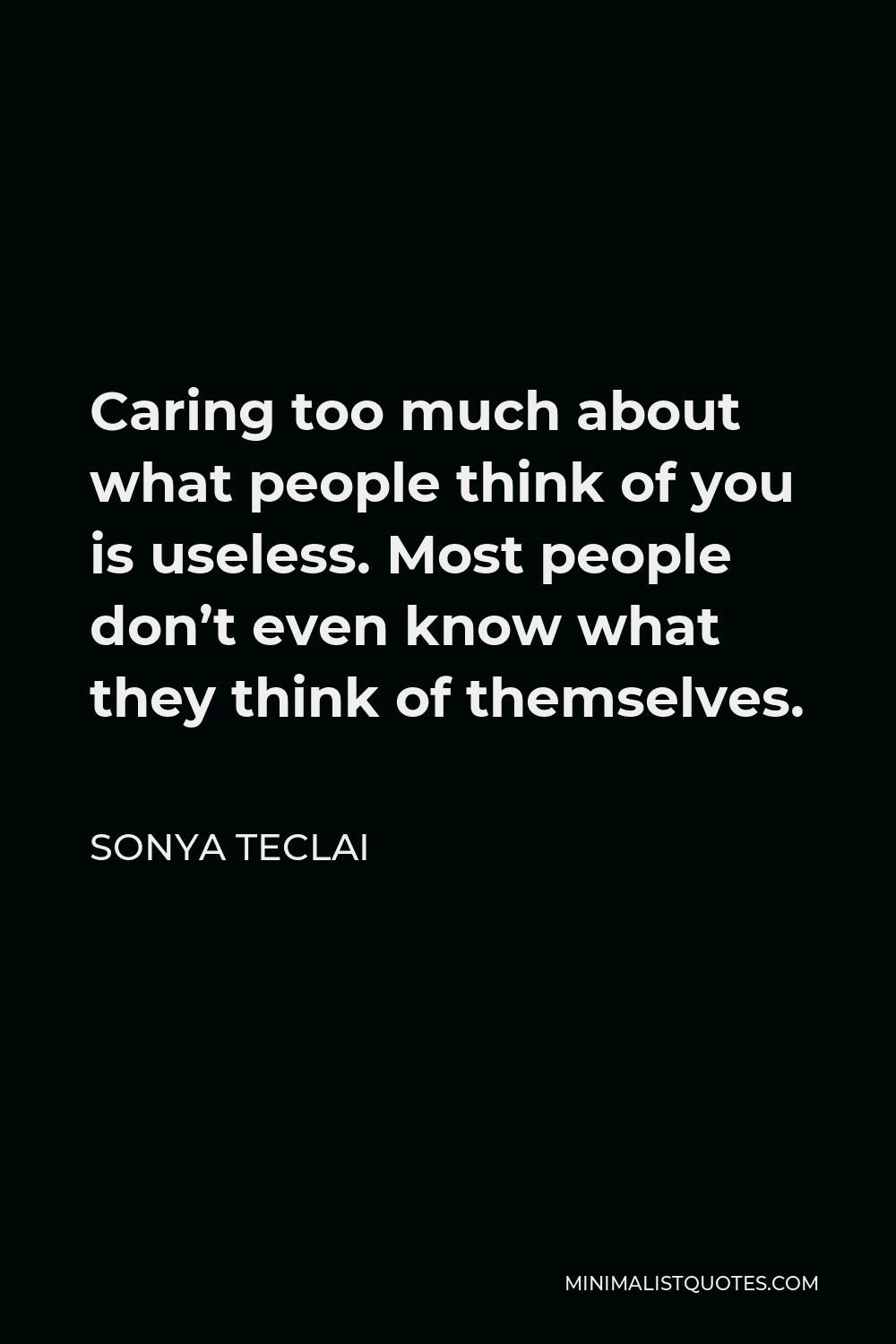Sonya Teclai Quote - Caring too much about what people think of you is useless. Most people don’t even know what they think of themselves.