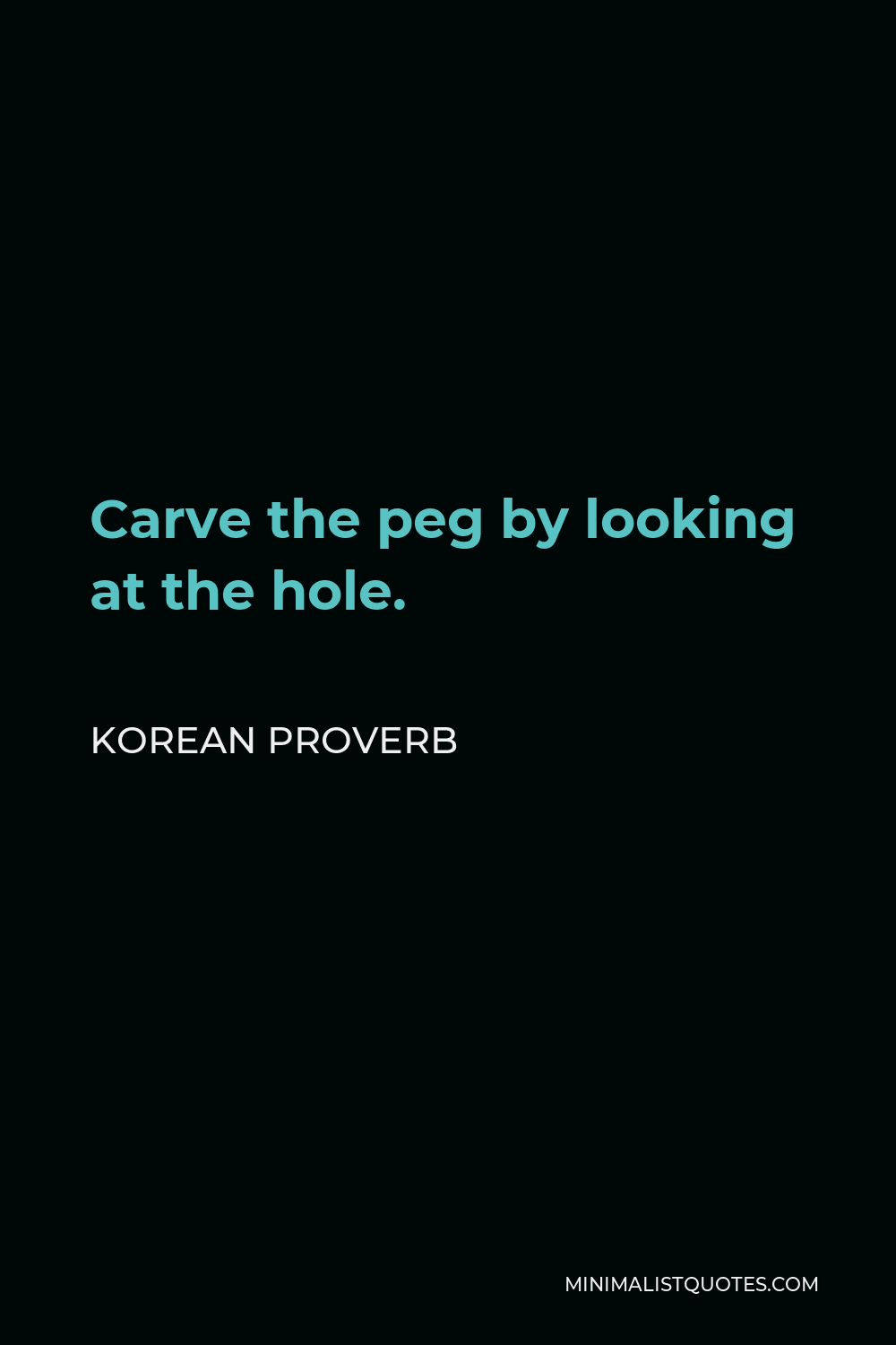 Korean Proverb Quote - Carve the peg by looking at the hole.