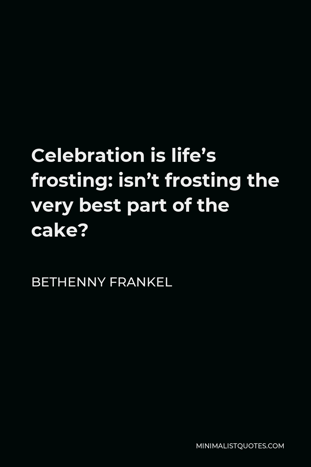 Bethenny Frankel Quote - Celebration is life’s frosting: isn’t frosting the very best part of the cake?