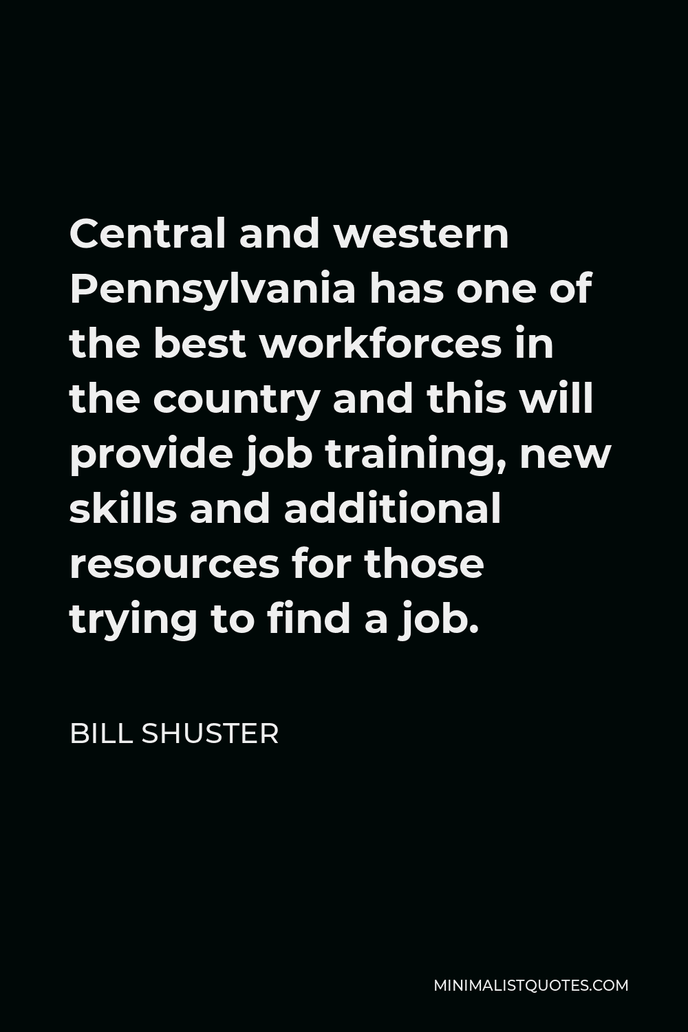 Bill Shuster Quote - Central and western Pennsylvania has one of the best workforces in the country and this will provide job training, new skills and additional resources for those trying to find a job.