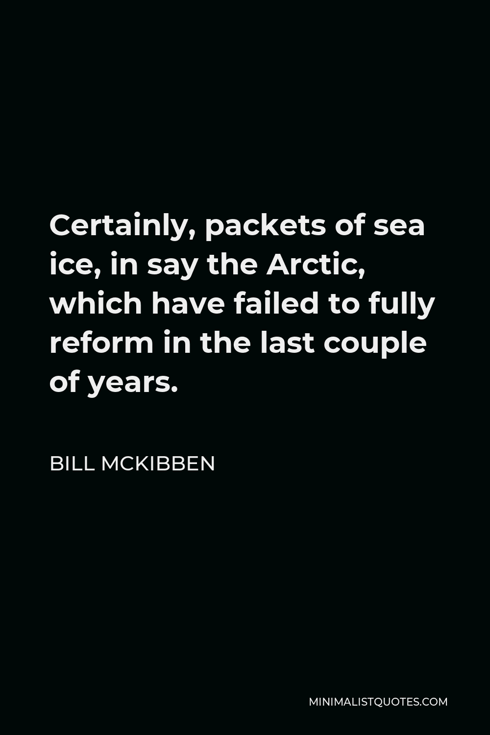 Bill McKibben Quote - Certainly, packets of sea ice, in say the Arctic, which have failed to fully reform in the last couple of years.