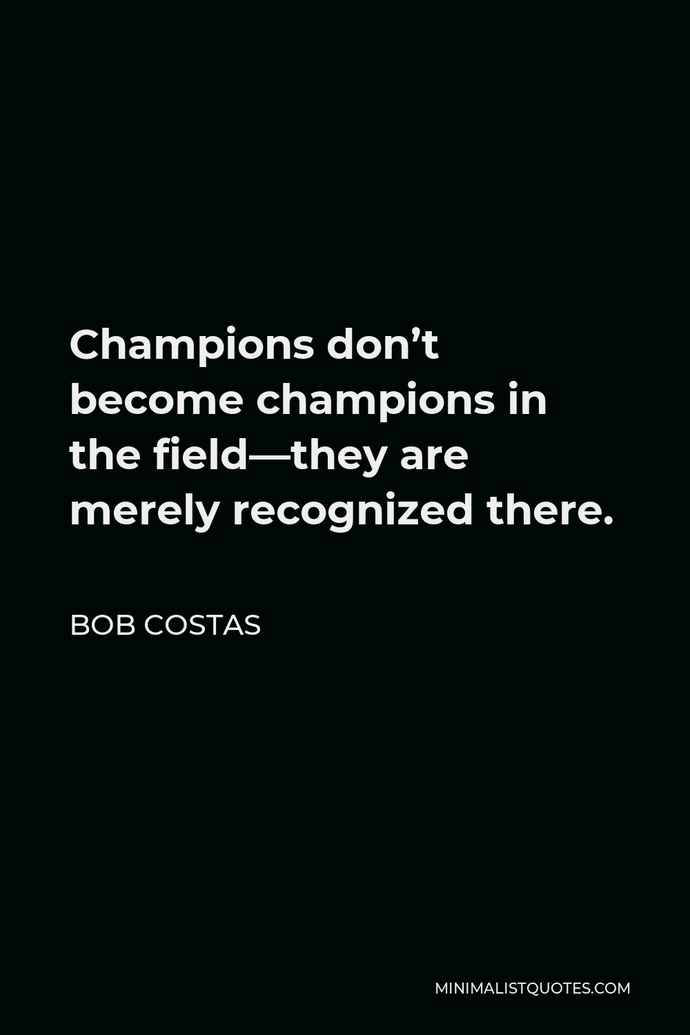 Bob Costas Quote - Champions don’t become champions in the field—they are merely recognized there.