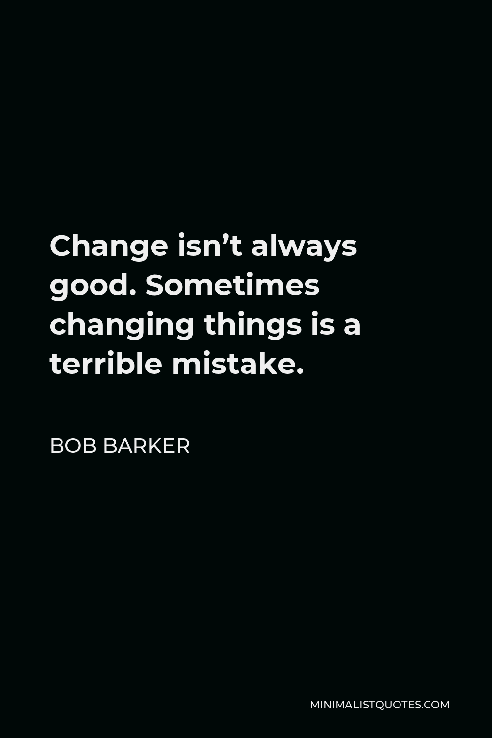 Bob Barker Quote - Change isn’t always good. Sometimes changing things is a terrible mistake.