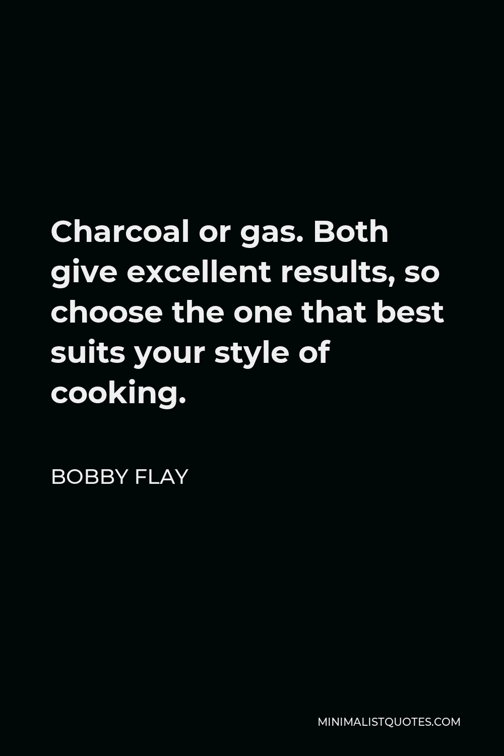 Bobby Flay Quote - Charcoal or gas. Both give excellent results, so choose the one that best suits your style of cooking.