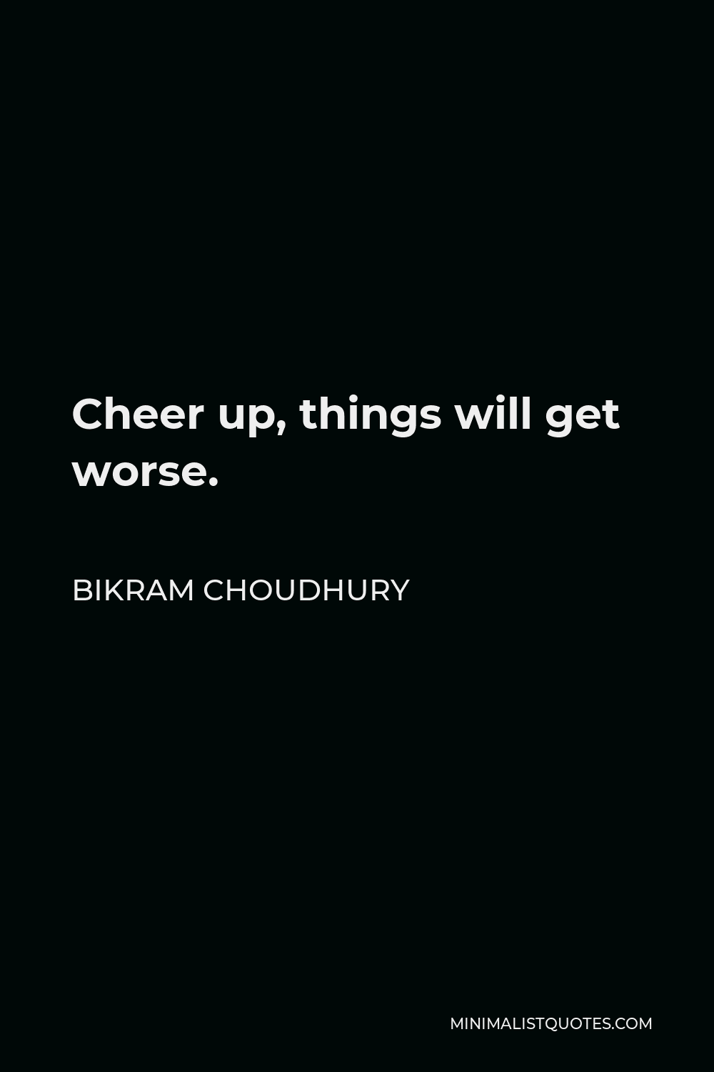 Bikram Choudhury Quote - Cheer up, things will get worse.