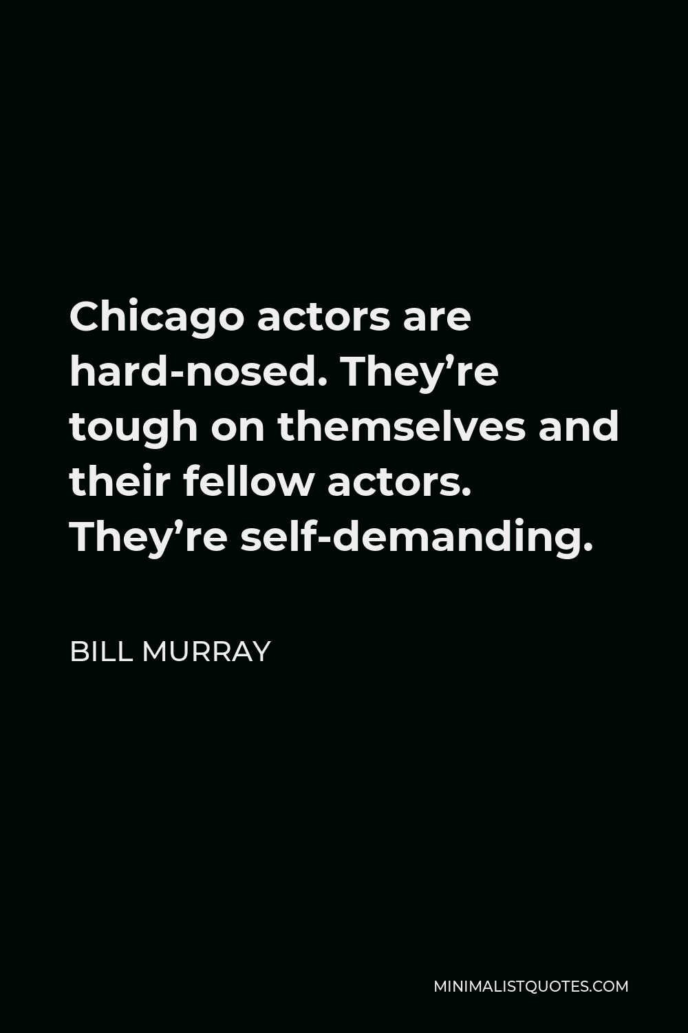 Bill Murray Quote - Chicago actors are hard-nosed. They’re tough on themselves and their fellow actors. They’re self-demanding.