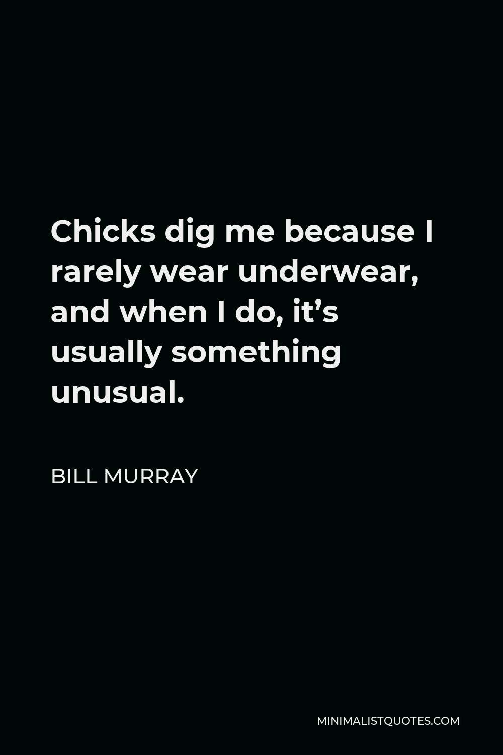 Bill Murray Quote - Chicks dig me because I rarely wear underwear, and when I do, it’s usually something unusual.
