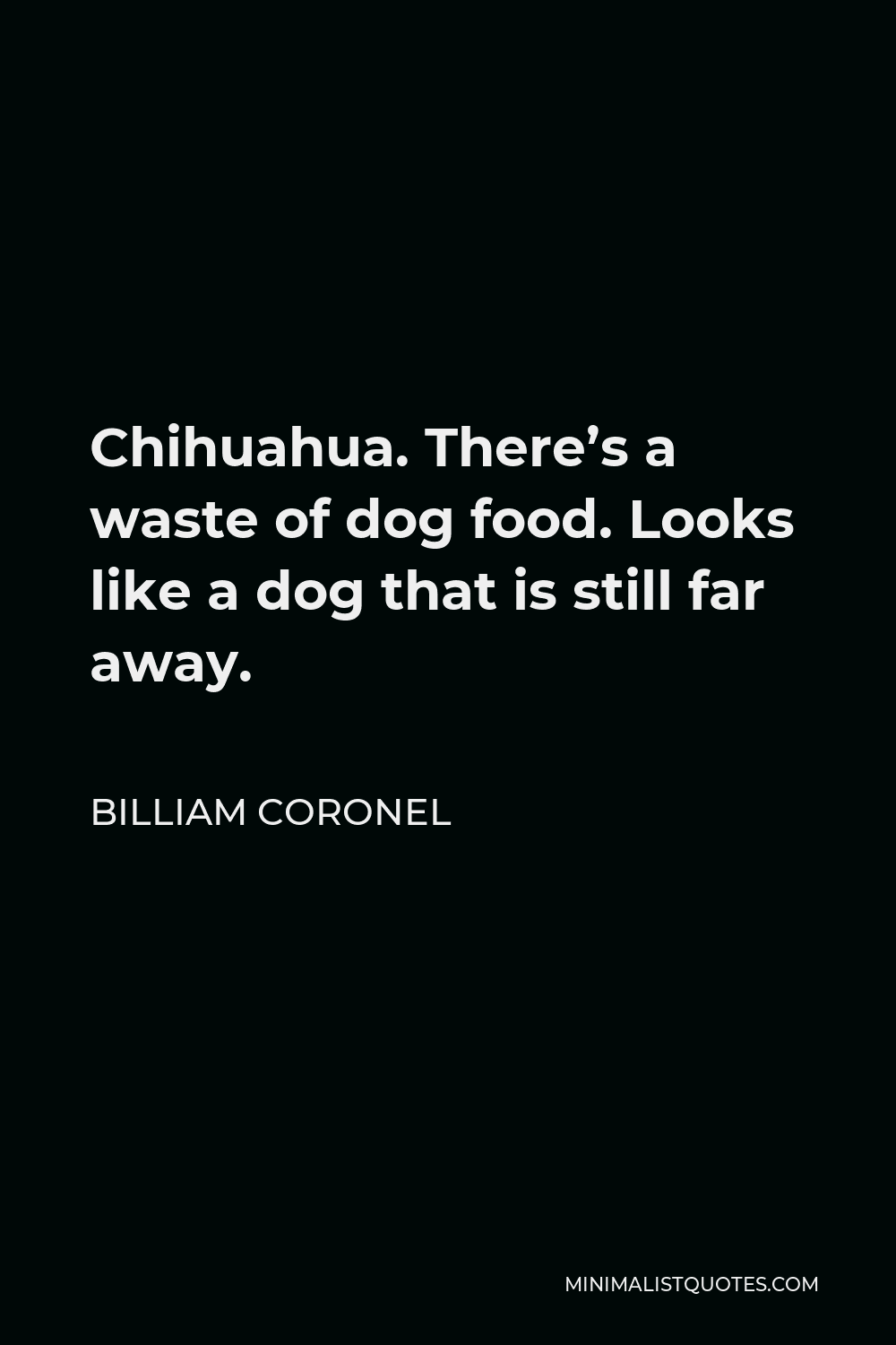 Billiam Coronel Quote - Chihuahua. There’s a waste of dog food. Looks like a dog that is still far away.