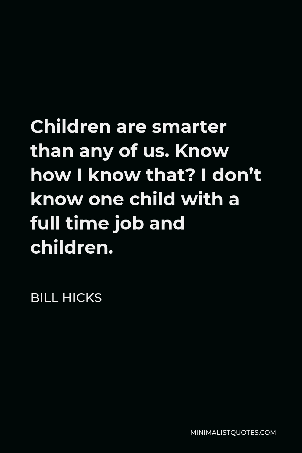 Bill Hicks Quote - Children are smarter than any of us. Know how I know that? I don’t know one child with a full time job and children.