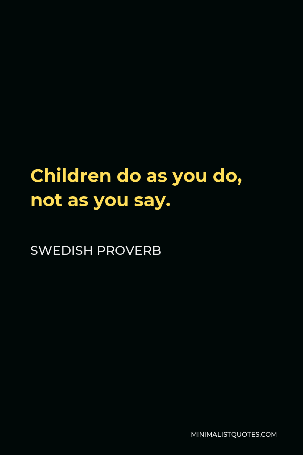 Swedish Proverb Quote - Children do as you do, not as you say.