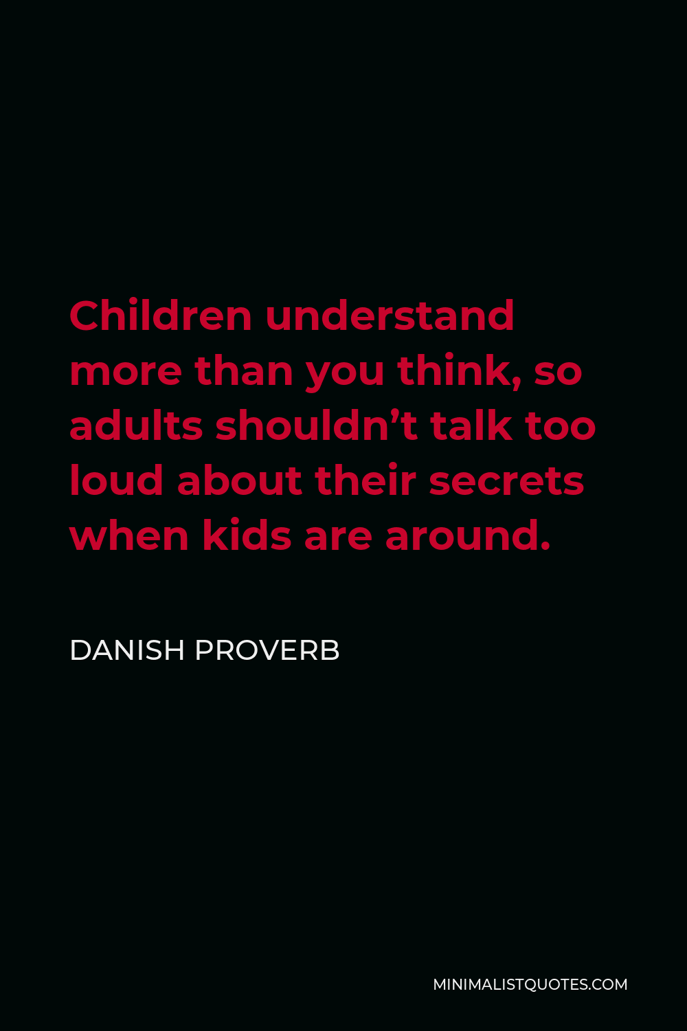 Danish Proverb Quote - Children understand more than you think, so adults shouldn’t talk too loud about their secrets when kids are around.