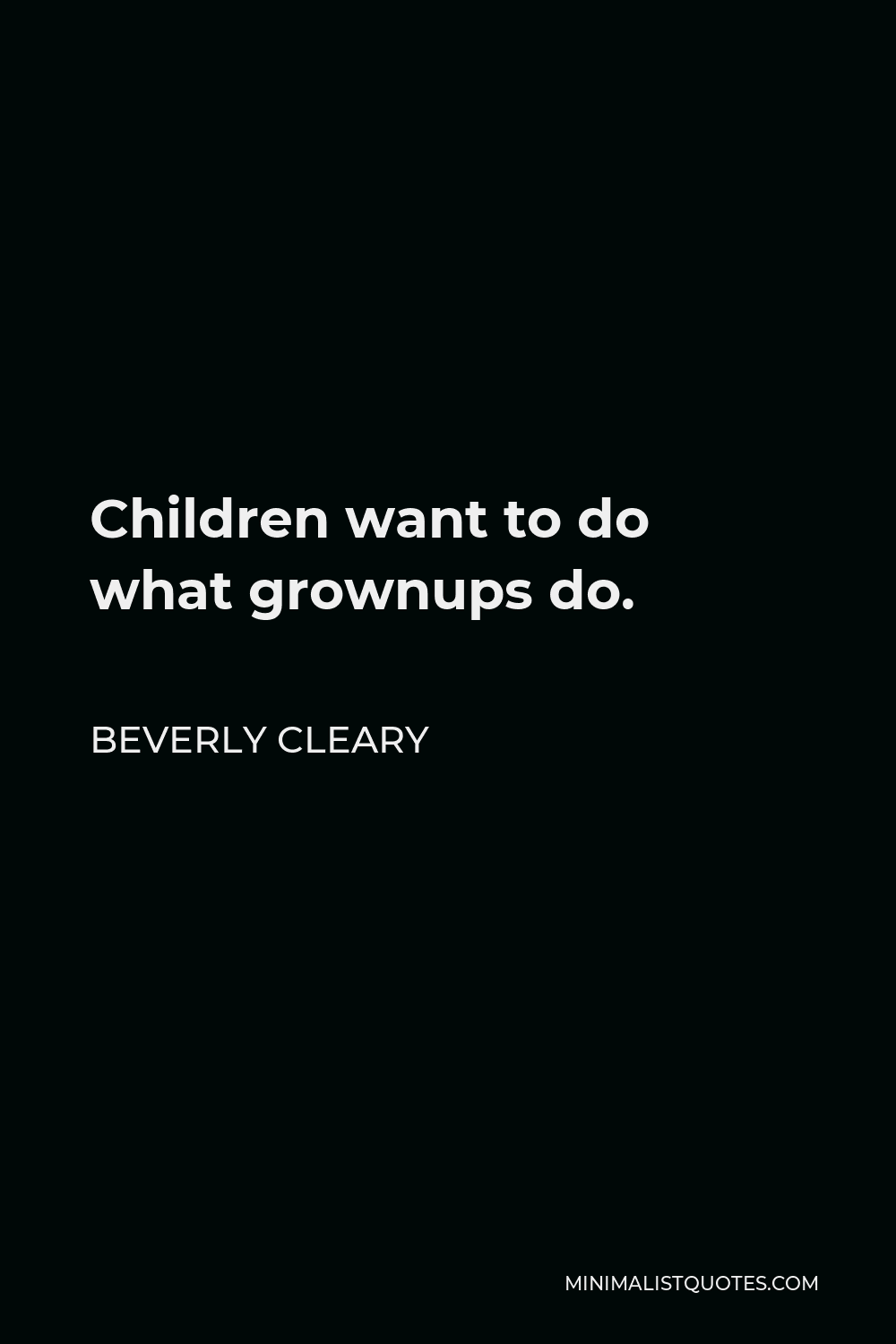 Beverly Cleary Quote - Children want to do what grownups do.