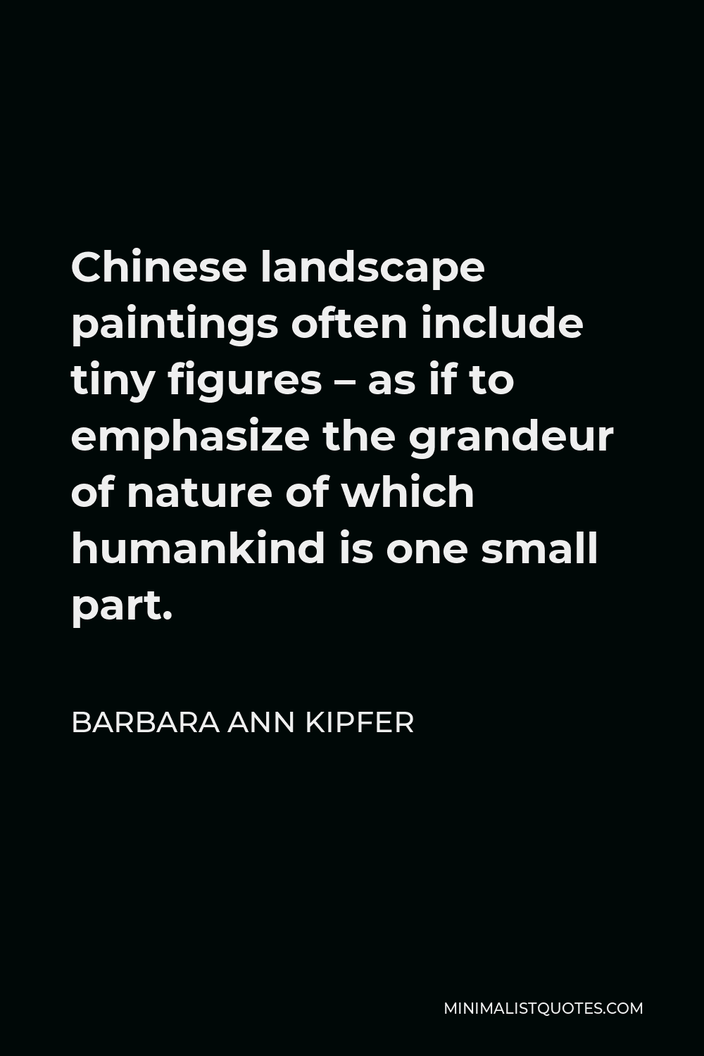 Barbara Ann Kipfer Quote - Chinese landscape paintings often include tiny figures – as if to emphasize the grandeur of nature of which humankind is one small part.