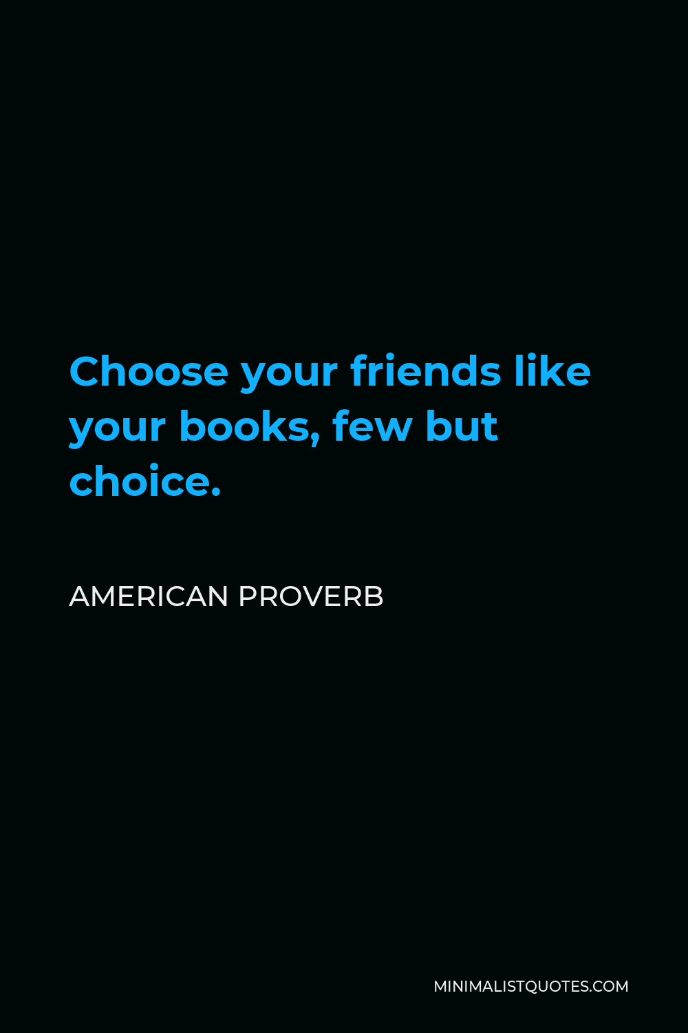 American Proverb Quote - Choose your friends like your books, few but choice.