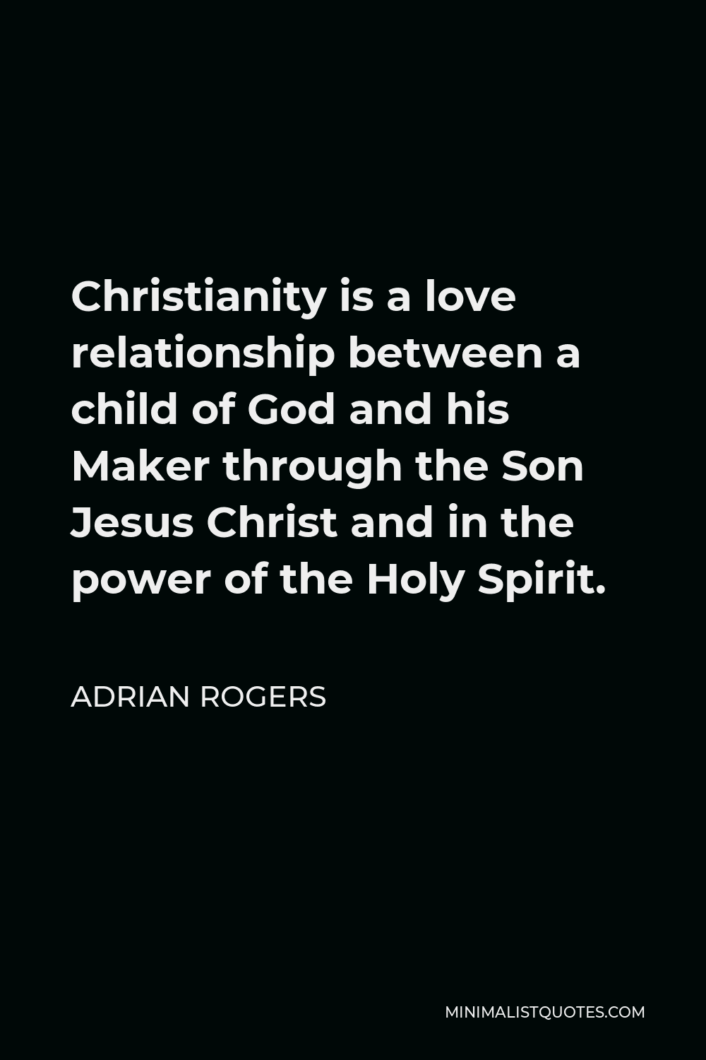 Adrian Rogers Quote - Christianity is a love relationship between a child of God and his Maker through the Son Jesus Christ and in the power of the Holy Spirit.