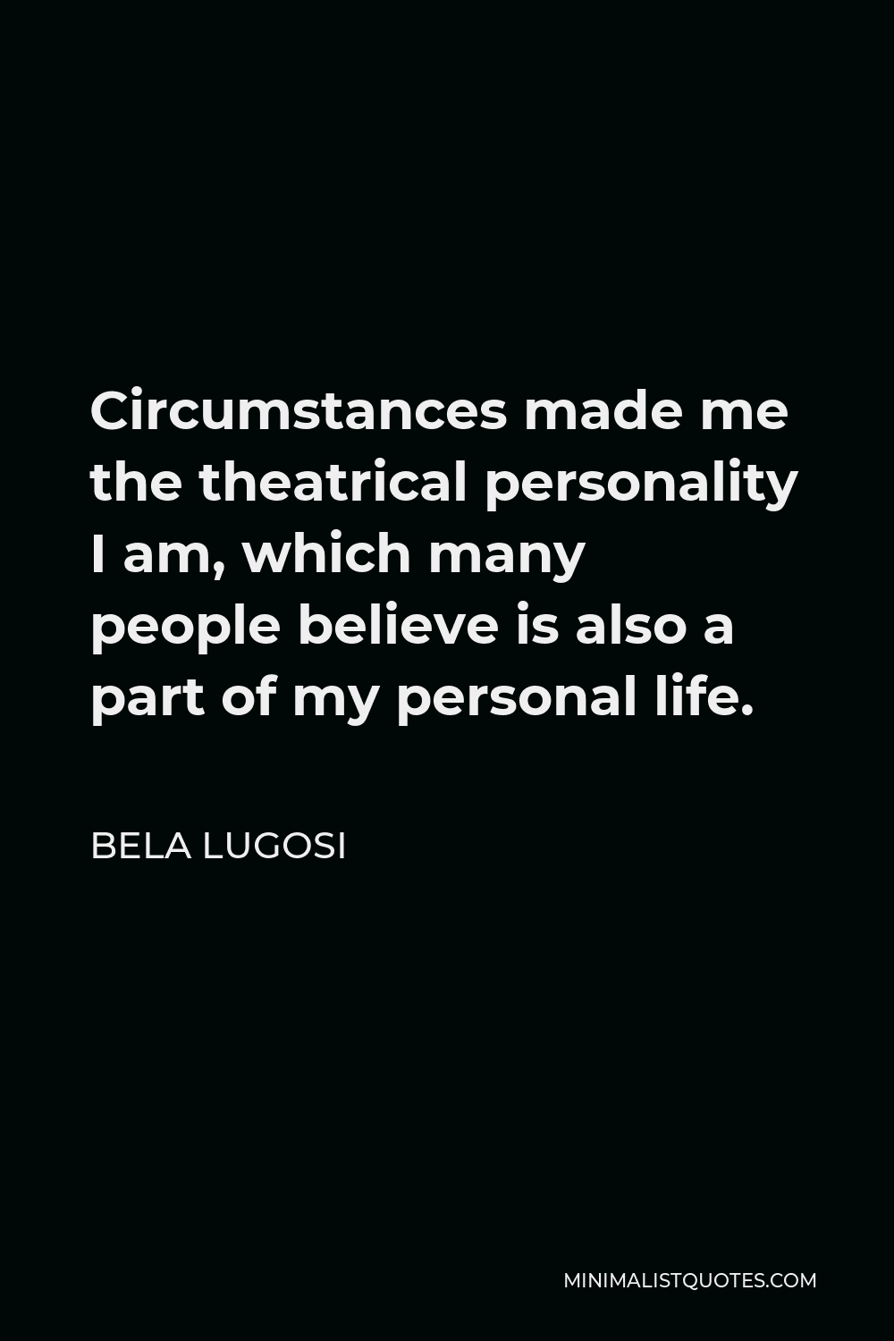 Bela Lugosi Quote - Circumstances made me the theatrical personality I am, which many people believe is also a part of my personal life.