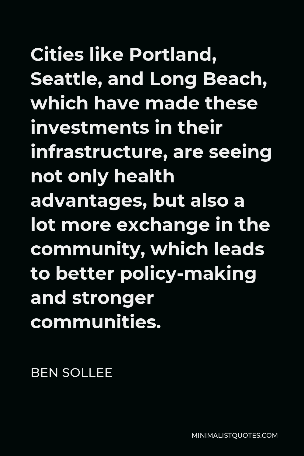 Ben Sollee Quote - Cities like Portland, Seattle, and Long Beach, which have made these investments in their infrastructure, are seeing not only health advantages, but also a lot more exchange in the community, which leads to better policy-making and stronger communities.