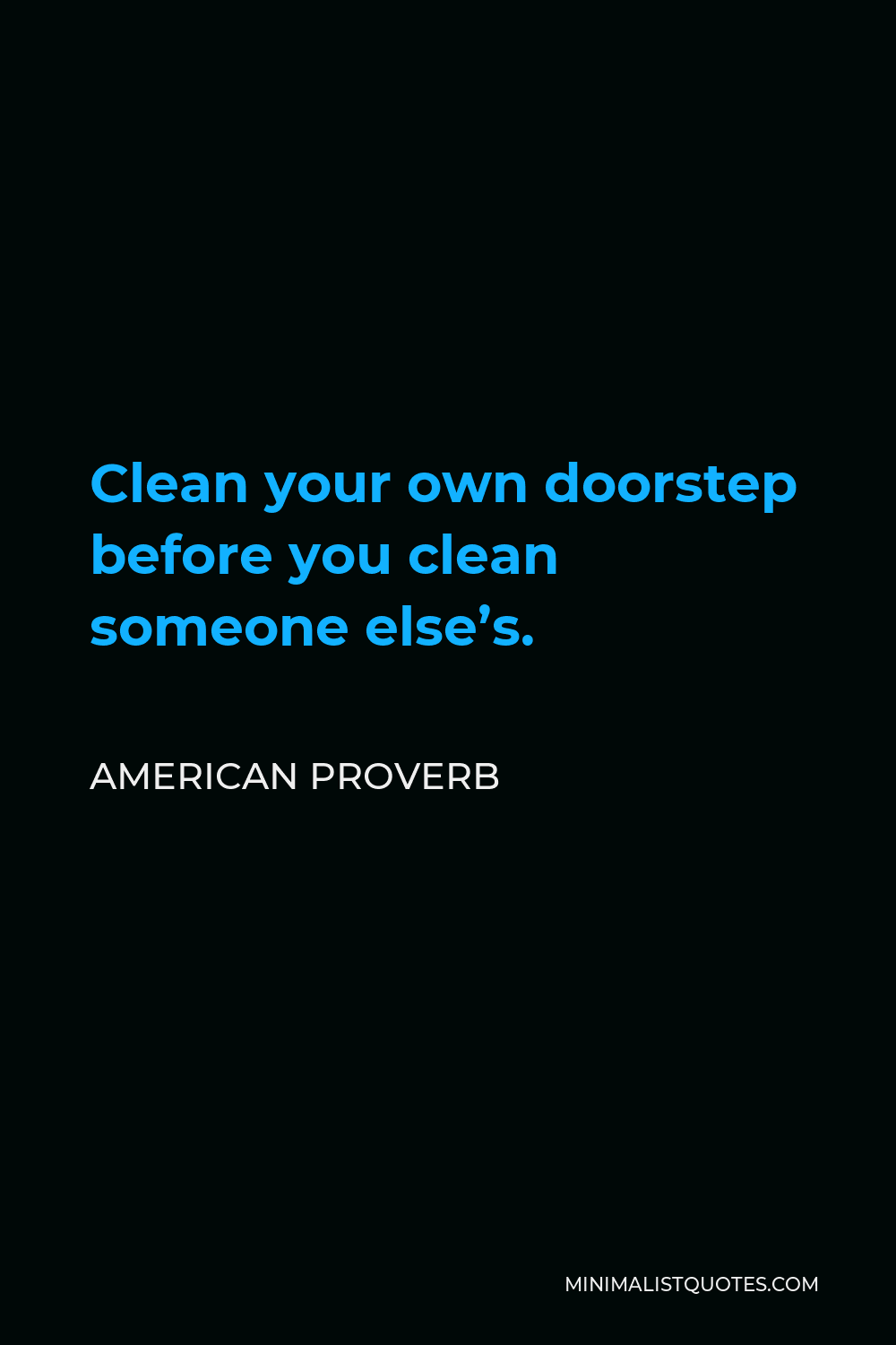American Proverb Quote - Clean your own doorstep before you clean someone else’s.