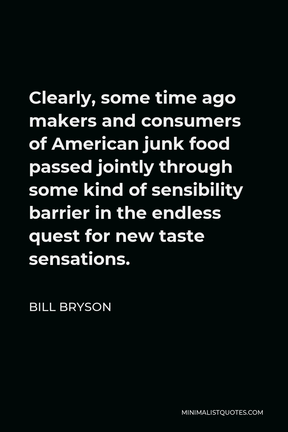 Bill Bryson Quote - Clearly, some time ago makers and consumers of American junk food passed jointly through some kind of sensibility barrier in the endless quest for new taste sensations.