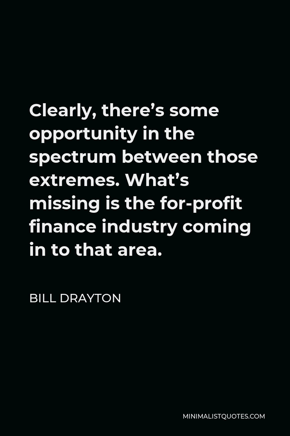 Bill Drayton Quote - Clearly, there’s some opportunity in the spectrum between those extremes. What’s missing is the for-profit finance industry coming in to that area.